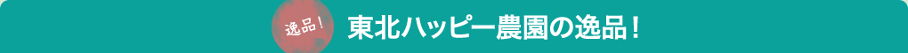 東北ハッピー農園の逸品!